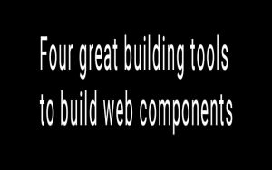 Four great building tools to build web components