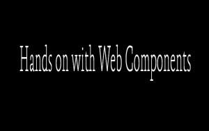 Hands on with Web Components